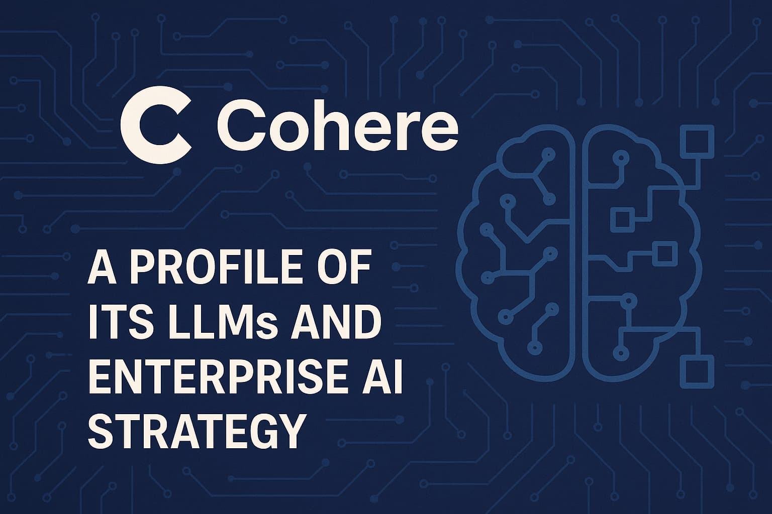 Cohere: A Profile of its LLMs and Enterprise AI Strategy
